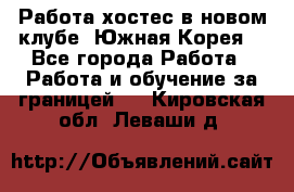 Работа хостес в новом клубе, Южная Корея  - Все города Работа » Работа и обучение за границей   . Кировская обл.,Леваши д.